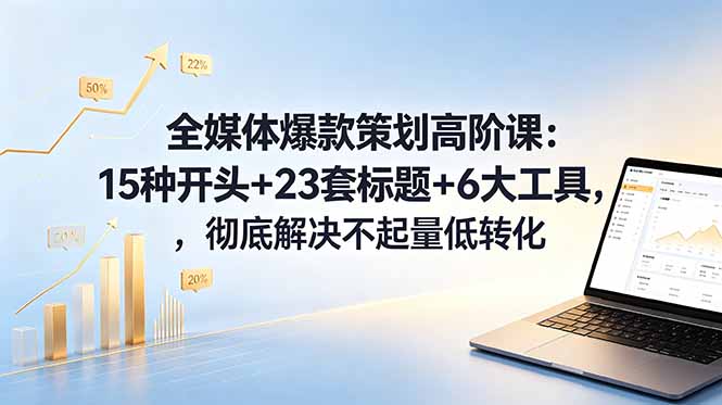 全媒体爆款策划高阶课:15种开头+23套标题+6大工具,彻底解决不起量低转化-青禾学社