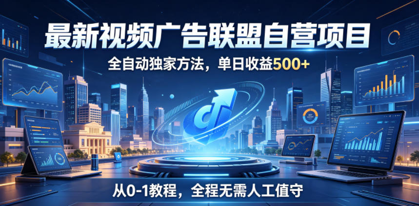 最新视频广告联盟自营项目,全自动独家方法,单日收益500+,从0-1教程,全程无需人工值守【揭秘】-青禾学社