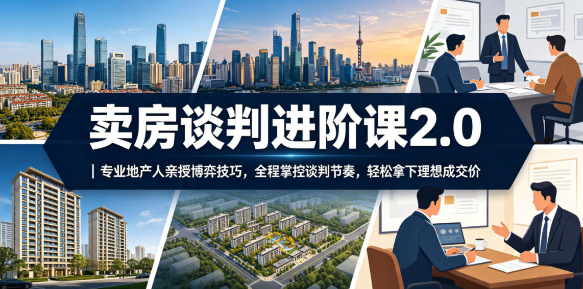 卖房谈判进阶课2.0|专业地产人亲授博弈技巧,全程掌控谈判节奏,轻松拿下理想成交价-青禾学社