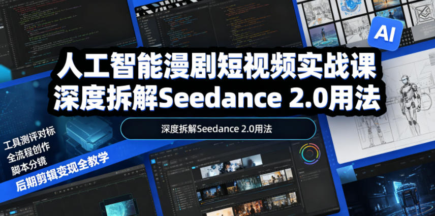 人工智能漫剧短视频实战课，深度拆解Seedance 2.0用法，工具测评对标+全流程创作+脚本分镜+后期剪辑变现全教学-青禾学社