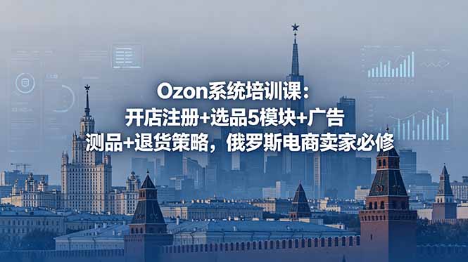 Ozon系统培训课：开店注册+选品5模块+广告测品+退货策略，俄罗斯电商卖家必修-青禾学社