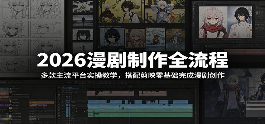 2026漫剧制作全流程：多款主流平台实操教学，搭配剪映零基础完成漫剧创作-青禾学社