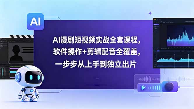 AI漫剧短视频实战全套课程，软件操作+剪辑配音全覆盖，一步步从上手到独立出片-青禾学社