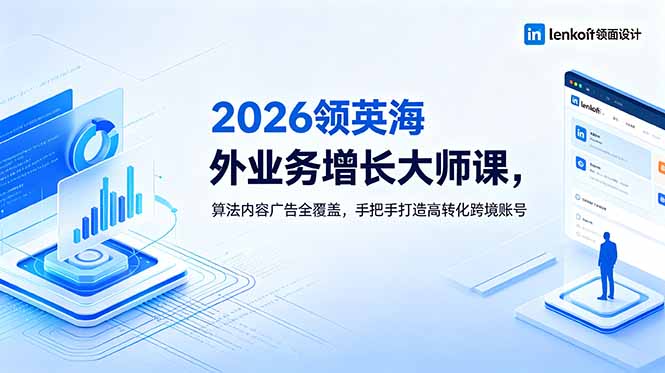 2026 领英海外业务增长大师课，算法内容广告全覆盖，手把手打造高转化跨境账号-青禾学社