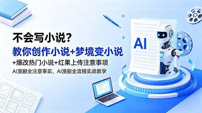 不会写小说？教你创作小说+梦境变小说+爆改热门小说+红果上传注意事项，AI漫剧全流程实战教学-青禾学社