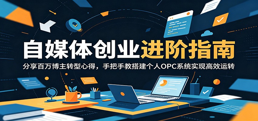 自媒体创业进阶指南：分享百万博主转型心得，手把手教搭建个人OPC系统实现高效运转-青禾学社