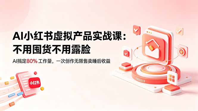 AI小红书虚拟产品实战课-更新：不用囤货不用露脸，AI搞定80%工作量，一次创作无限售卖睡后收益-青禾学社