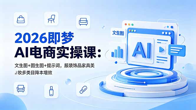 2026即梦AI电商实操课：文生图+图生图+提示词，服装饰品家具美妆多类目降本增效-青禾学社