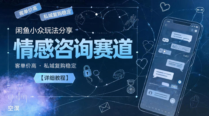闲鱼小众玩法分享，情感咨询赛道，客单价高，私域复购稳定【详细教程】-青禾学社