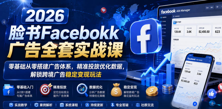 2026脸书Facebook广告全套实战课，零基础从零搭建广告体系，精准投放优化数据，解锁跨境广告稳定变现玩法-青禾学社