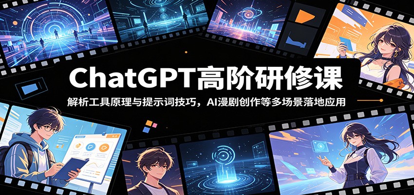 ChatGPT高阶研修课：解析工具原理与提示词技巧，AI漫剧创作等多场景落地应用-青禾学社