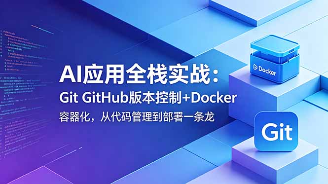 AI应用全栈实战：Git GitHub版本控制+Docker容器化，从代码管理到部署一条龙-青禾学社