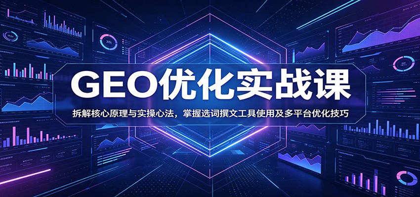 GEO优化实战课：拆解核心原理与实操心法，掌握选词撰文工具使用及多平台优化技巧-青禾学社