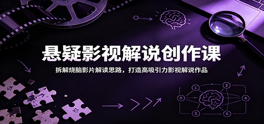 悬疑影视解说创作课：拆解烧脑影片解读思路，打造高吸引力影视解说作品-青禾学社
