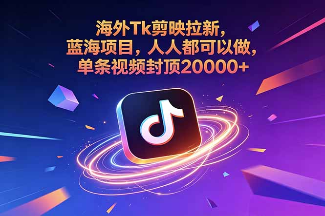 海外Tk剪映拉新，蓝海项目，人人都可以做，单条视频封顶20000+-青禾学社