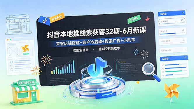 抖音本地推线索获客32期-6月新课：来客店铺搭建+账户冷启动+搜索广告+小风车，告别空耗高成本-青禾学社