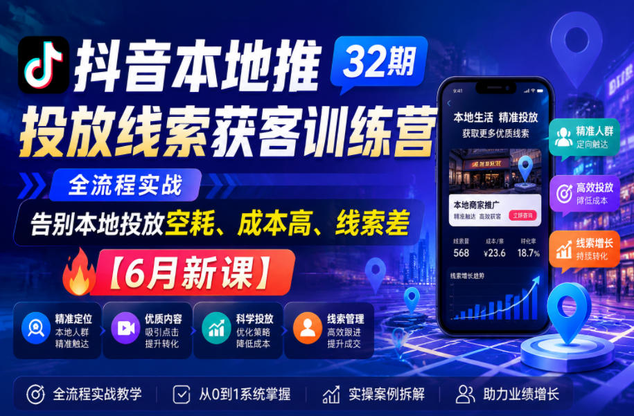 抖音本地推投放线索获客训练营32期，全流程实战，告别本地投放空耗、成本高、线索差【6月新课】-青禾学社