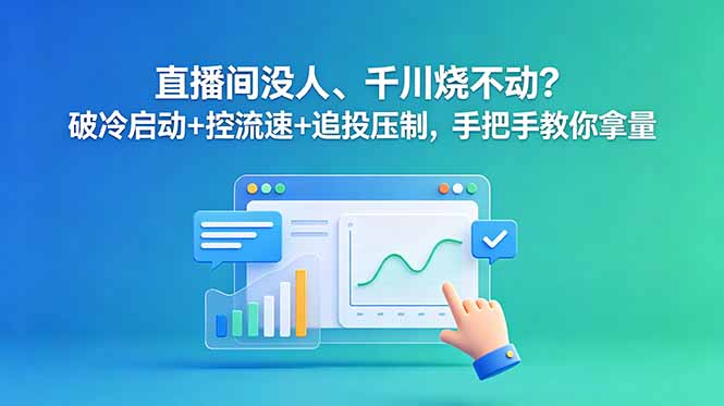 直播间没人、千川烧不动？破冷启动+控流速+追投压制，手把手教你拿量-青禾学社
