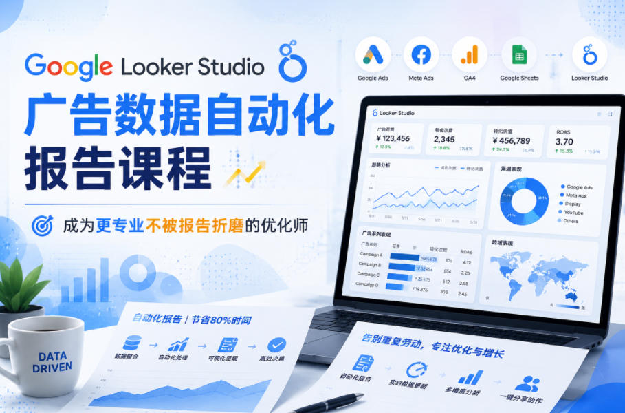 Google Looker Studio广告数据自动化报告课程，成为更专业不被报告折磨的优化师-青禾学社