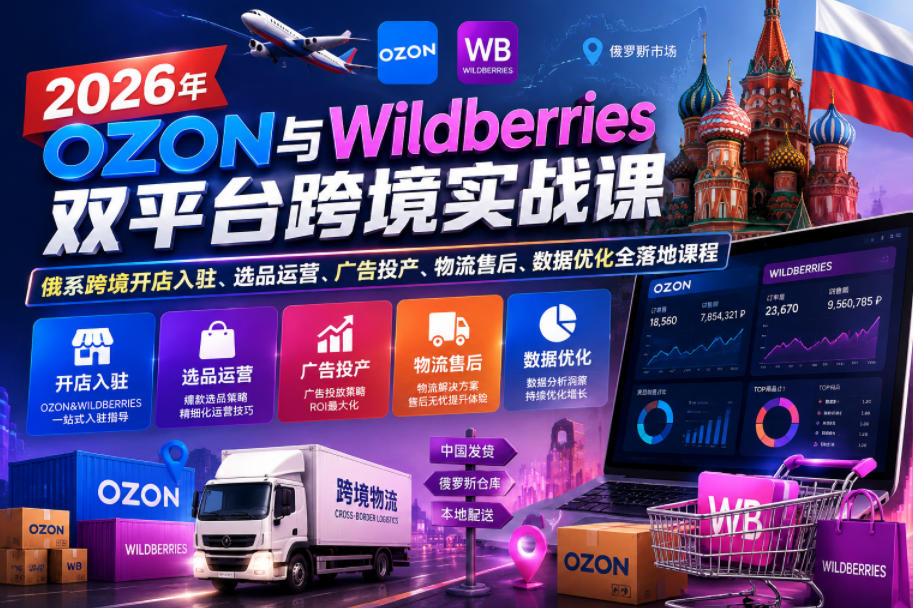 2026年OZON与Wildberries双平台跨境实战课，俄系跨境开店入驻、选品运营、广告投产、物流售后、数据优化全落地课程-青禾学社