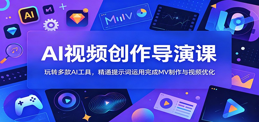 AI视频创作导演课：玩转多款AI工具，精通提示词运用完成MV制作与视频优化-青禾学社