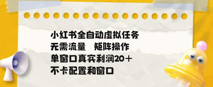 小红书全自动虚拟任务，矩阵操作无需流量，单窗口20+真实收益，不卡配置和窗口【揭秘】-青禾学社