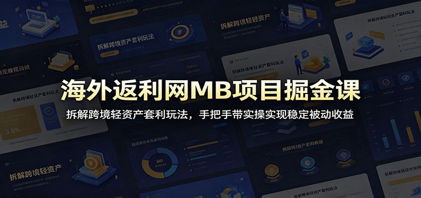 海外返利网MB项目掘金课：拆解跨境轻资产套利玩法，手把手带实操实现稳定被动收益-青禾学社
