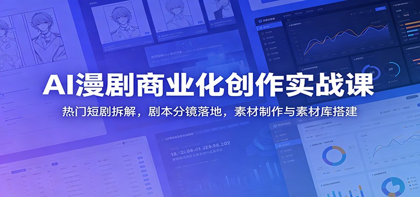 AI漫剧商业化创作实战课：热门短剧拆解，剧本分镜落地，素材制作与素材库搭建-青禾学社