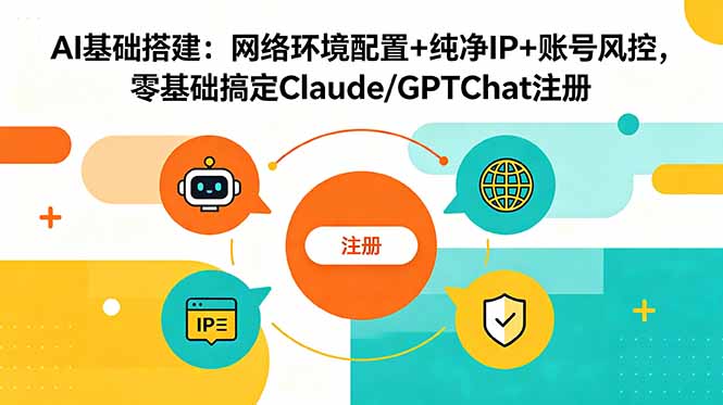 AI基础搭建:网络环境配置+纯净IP+账号风控,零基础搞定Claude/GPTChat注册-青禾学社