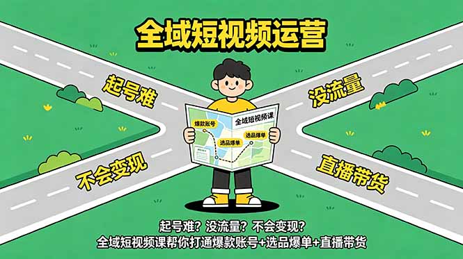 起号难？没流量？不会变现？全域短视频课帮你打通爆款账号+选品爆单+直播带货-青禾学社