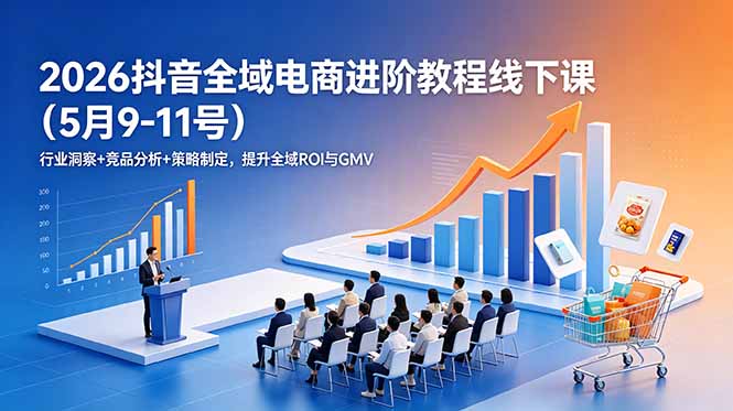 2026抖音全域电商进阶教程线下课(5月9-11号-青禾学社