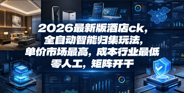 2026最新版酒店ck，全自动智能归集玩法，单价市场最高，成本行业最低，零人工，矩阵开干【揭秘】-青禾学社