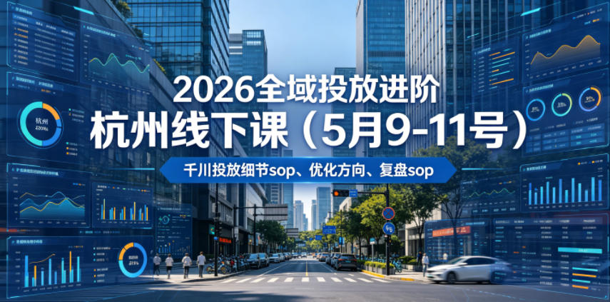 2026全域投放进阶杭州线下课(5月9-11号),包括千川投放细节sop、优化方向、复盘sop(20小时录音+字幕)-青禾学社