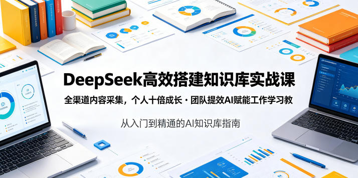 DeepSeek高效搭建知识库实战课，全渠道内容采集，个人十倍成长・团队提效，AI赋能工作学习-青禾学社