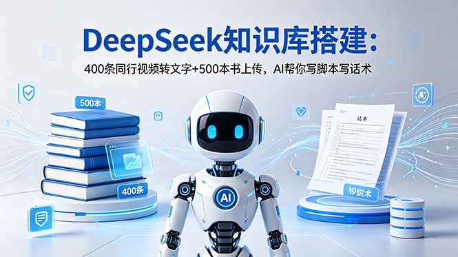 DeepSeek知识库搭建：400条同行视频转文字+500本书上传，AI帮你写脚本写话术-青禾学社