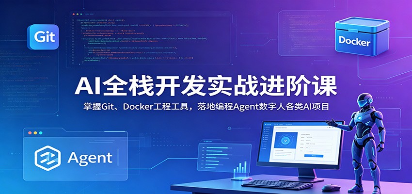 AI全栈开发实战进阶课：掌握Git、Docker工程工具，落地编程Agent数字人各类AI项目-青禾学社