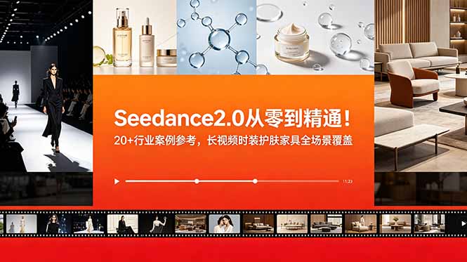 Seedance2.0从零到精通！20+行业案例参考，长视频时装护肤家具全场景覆盖-青禾学社
