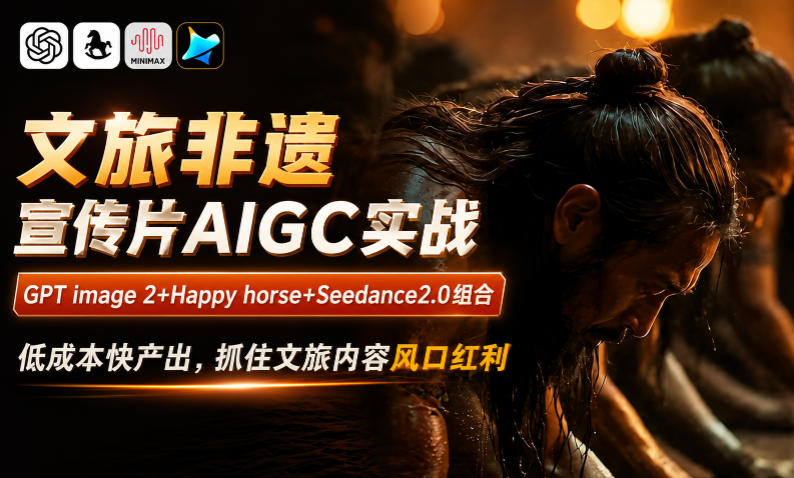 文旅非遗宣传片AIGC实战，GPT image 2+Happy horse+Seedance2.0组合，低成本快产出，抓住文旅内容风口红利-青禾学社