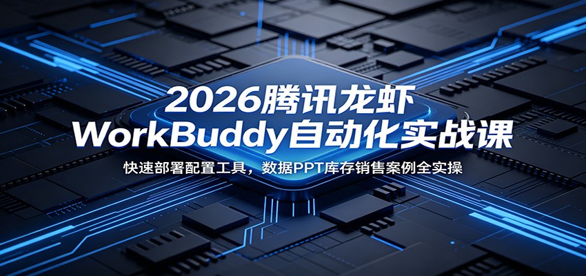 2026腾讯龙虾WorkBuddy自动化实战课：快速部署配置工具，数据PPT库存销售案例全实操-青禾学社
