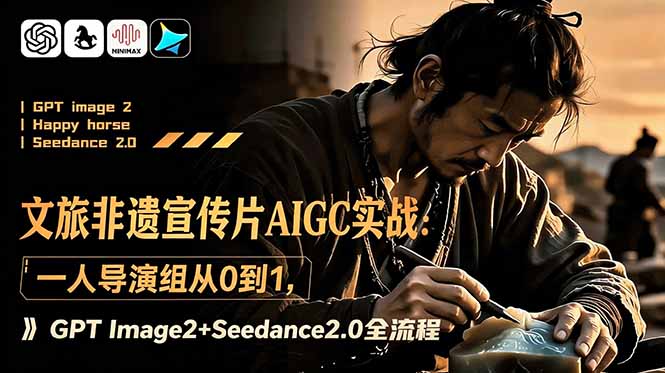 文旅非遗宣传片AIGC实战：一人导演组从0到1，GPT Image2+Seedance2.0全流程-青禾学社