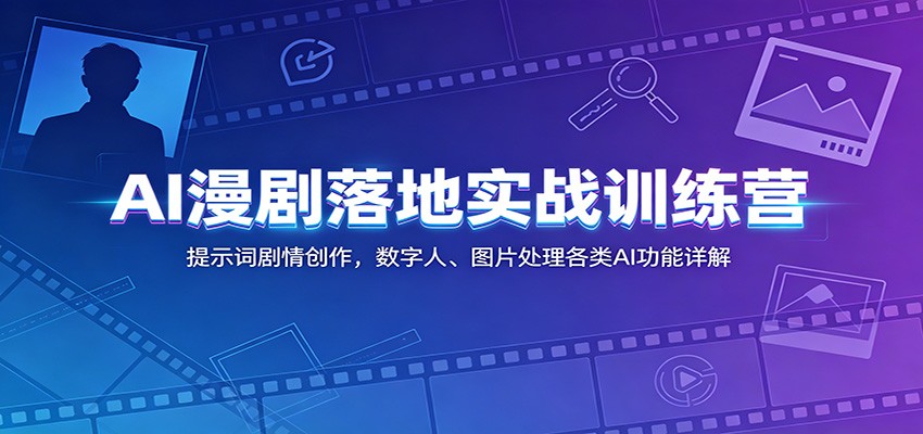 AI漫剧落地实战训练营：提示词剧情创作，数字人、图片处理各类AI功能详解-青禾学社