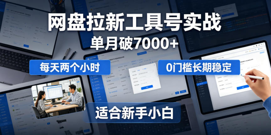 单月破7000+，网盘拉新工具号实战，每天两个小时，0门槛长期稳定，适合新手小白-青禾学社