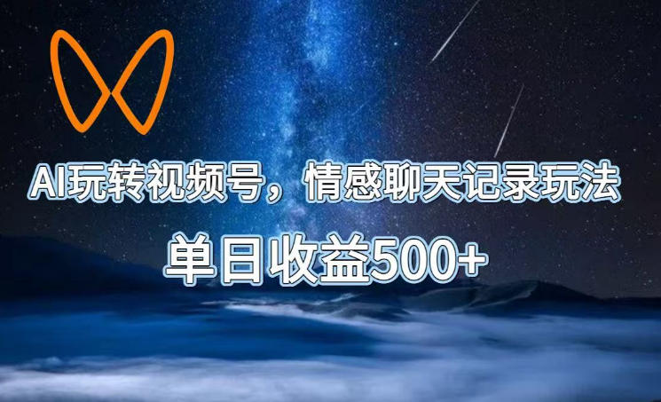 AI玩转视频号，情感聊天记录玩法，单日收益500+【揭秘】-青禾学社