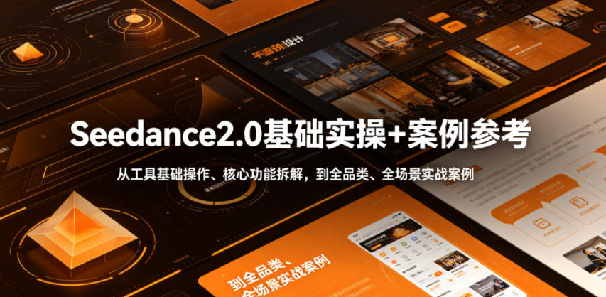 Seedance2.0基础实操+案例参考，从工具基础操作、核心功能拆解，到全品类、全场景实战案例参考全覆盖-青禾学社
