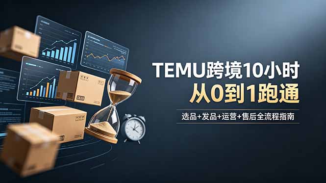 想做TEMU跨境但不知从何下手？选品+发品+运营+售后，10小时从0到1跑通-青禾学社