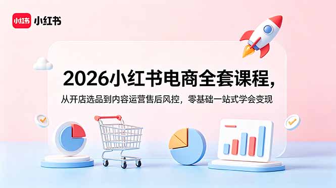 2026小红书电商全套课程，从开店选品到内容运营售后风控，零基础一站式学会变现-青禾学社