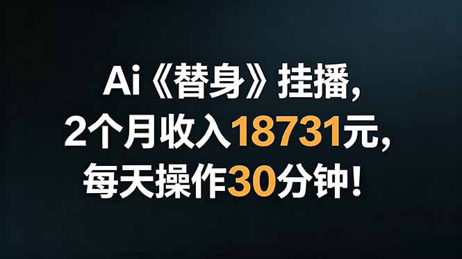 Ai替身挂播，2个月收入18731元，每天操作30分钟！-青禾学社