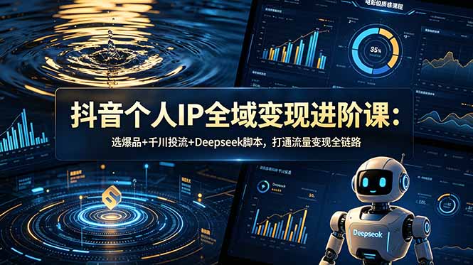 抖音个人IP全域变现进阶课-更新26年6月：选爆品+千川投流+Deepseek脚本，打通流量变现全链路-青禾学社