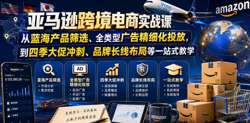亚马逊跨境电商实战课，从蓝海产品筛选、全类型广告精细化投放，到四季大促冲刺、品牌长线布局等一站式教学(更新6月)-青禾学社