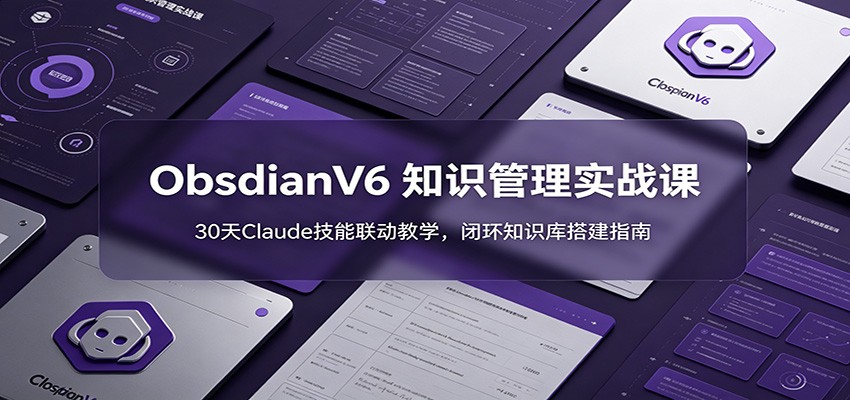 ObsidianV6 知识管理实战课：30天Claude技能联动教学，闭环知识库搭建指南-青禾学社